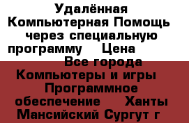Удалённая Компьютерная Помощь, через специальную программу. › Цена ­ 500-1500 - Все города Компьютеры и игры » Программное обеспечение   . Ханты-Мансийский,Сургут г.